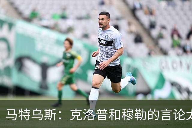 马特乌斯：克洛普和穆勒的言论太愚蠢，德国队必须信任穆西亚拉